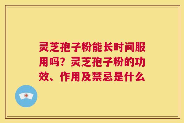 灵芝孢子粉能长时间服用吗?灵芝孢子粉的功效、作用及禁忌是什么 第1张 灵芝孢子粉能长时间服用吗?灵芝孢子粉的功效、作用及禁忌是什么 第1张