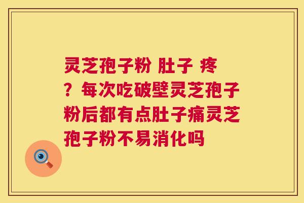 灵芝孢子粉 肚子 疼?每次吃破壁灵芝孢子粉后都有点肚子痛灵芝孢子粉不易消化吗 第1张 灵芝孢子粉 肚子 疼?每次吃破壁灵芝孢子粉后都有点肚子痛灵芝孢子粉不易消化吗 第1张