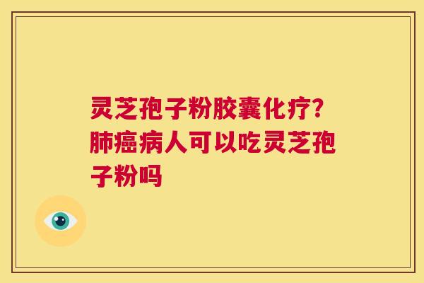 灵芝孢子粉胶囊化疗?肺癌病人可以吃灵芝孢子粉吗 第1张 灵芝孢子粉胶囊化疗?肺癌病人可以吃灵芝孢子粉吗 第1张