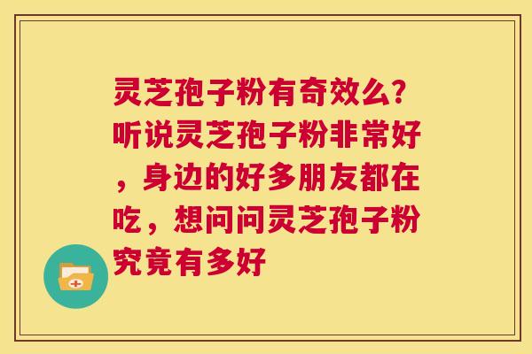 灵芝孢子粉有奇效么?听说灵芝孢子粉非常好,身边的好多朋友都在吃,想问问灵芝孢子粉究竟有多好 第1张 灵芝孢子粉有奇效么?听说灵芝孢子粉非常好,身边的好多朋友都在吃,想问问灵芝孢子粉究竟有多好 第1张
