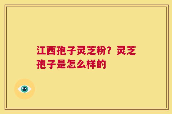 江西孢子灵芝粉？灵芝孢子是怎么样的  第1张