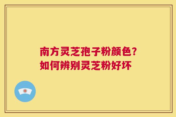 南方灵芝孢子粉颜色?如何辨别灵芝粉好坏 第1张 南方灵芝孢子粉颜色?如何辨别灵芝粉好坏 第1张