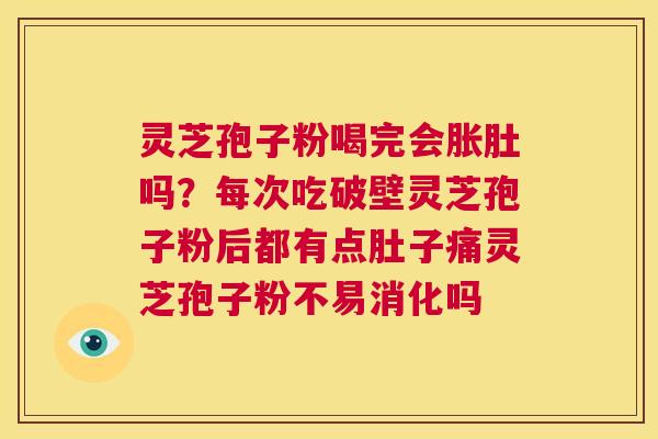 灵芝孢子粉喝完会胀肚吗?每次吃破壁灵芝孢子粉后都有点肚子痛灵芝孢子粉不易消化吗 第1张 灵芝孢子粉喝完会胀肚吗?每次吃破壁灵芝孢子粉后都有点肚子痛灵芝孢子粉不易消化吗 第1张