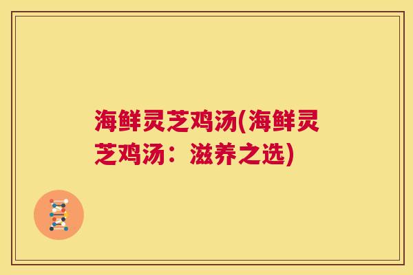 海鲜灵芝鸡汤(海鲜灵芝鸡汤：滋养之选)  第1张