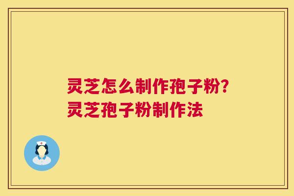 灵芝怎么制作孢子粉?灵芝孢子粉制作法 第1张 灵芝怎么制作孢子粉?灵芝孢子粉制作法 第1张