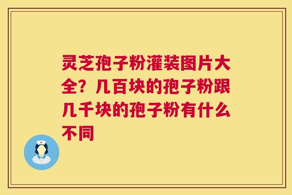 灵芝孢子粉灌装图片大全?几百块的孢子粉跟几千块的孢子粉有什么不同 第1张 灵芝孢子粉灌装图片大全?几百块的孢子粉跟几千块的孢子粉有什么不同 第1张