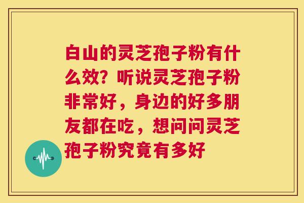 白山的灵芝孢子粉有什么效?听说灵芝孢子粉非常好,身边的好多朋友都在吃,想问问灵芝孢子粉究竟有多好 第1张 白山的灵芝孢子粉有什么效?听说灵芝孢子粉非常好,身边的好多朋友都在吃,想问问灵芝孢子粉究竟有多好 第1张