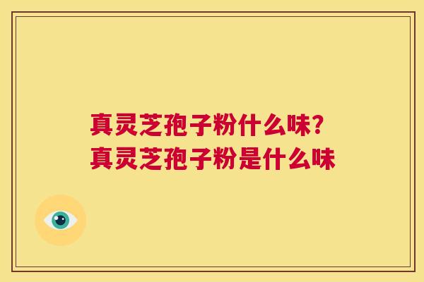 真灵芝孢子粉什么味？真灵芝孢子粉是什么味  第1张