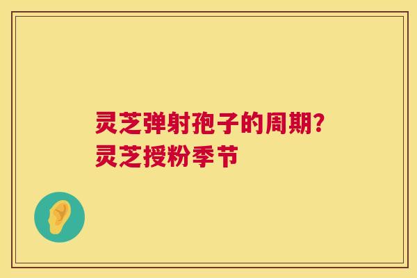 灵芝弹射孢子的周期?灵芝授粉季节 第1张 灵芝弹射孢子的周期?灵芝授粉季节 第1张