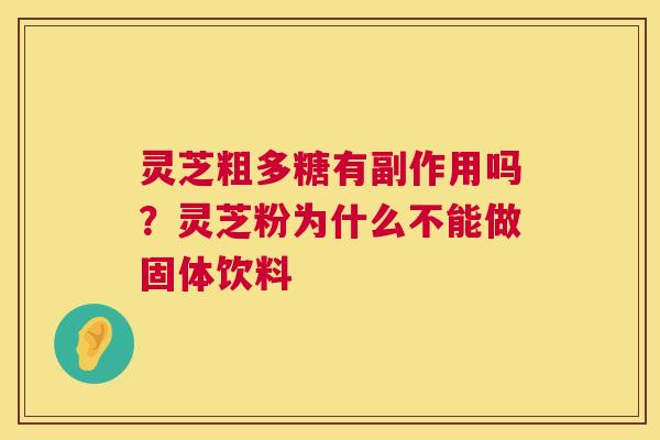 灵芝粗多糖有副作用吗？灵芝粉为什么不能做固体饮料  第1张