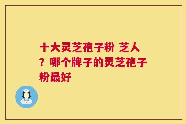 十大灵芝孢子粉 芝人?哪个牌子的灵芝孢子粉最好 第1张 十大灵芝孢子粉 芝人?哪个牌子的灵芝孢子粉最好 第1张