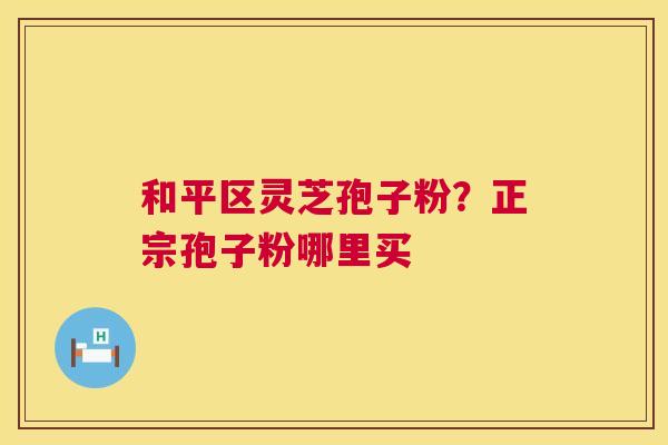 和平区灵芝孢子粉?正宗孢子粉哪里买 第1张 和平区灵芝孢子粉?正宗孢子粉哪里买 第1张