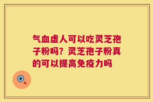 气血虚人可以吃灵芝孢子粉吗?灵芝孢子粉真的可以提高免疫力吗 第1张 气血虚人可以吃灵芝孢子粉吗?灵芝孢子粉真的可以提高免疫力吗 第1张