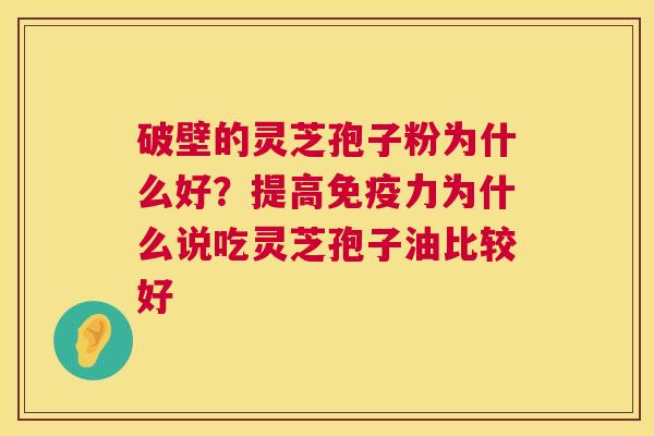 破壁的灵芝孢子粉为什么好?提高免疫力为什么说吃灵芝孢子油比较好 第1张 破壁的灵芝孢子粉为什么好?提高免疫力为什么说吃灵芝孢子油比较好 第1张