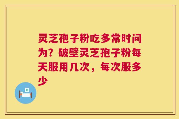 灵芝孢子粉吃多常时问为?破壁灵芝孢子粉每天服用几次,每次服多少 第1张 灵芝孢子粉吃多常时问为?破壁灵芝孢子粉每天服用几次,每次服多少 第1张