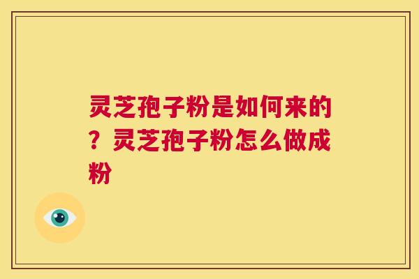 灵芝孢子粉是如何来的?灵芝孢子粉怎么做成粉 第1张 灵芝孢子粉是如何来的?灵芝孢子粉怎么做成粉 第1张