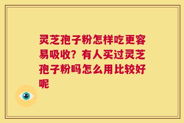 灵芝孢子粉怎样吃更容易吸收?有人买过灵芝孢子粉吗怎么用比较好呢 第1张 灵芝孢子粉怎样吃更容易吸收?有人买过灵芝孢子粉吗怎么用比较好呢 第1张