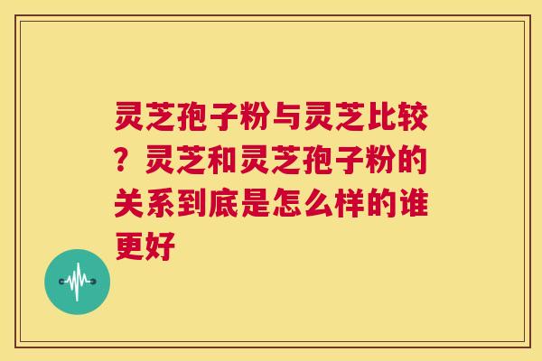 灵芝孢子粉与灵芝比较?灵芝和灵芝孢子粉的关系到底是怎么样的谁更好 第1张 灵芝孢子粉与灵芝比较?灵芝和灵芝孢子粉的关系到底是怎么样的谁更好 第1张