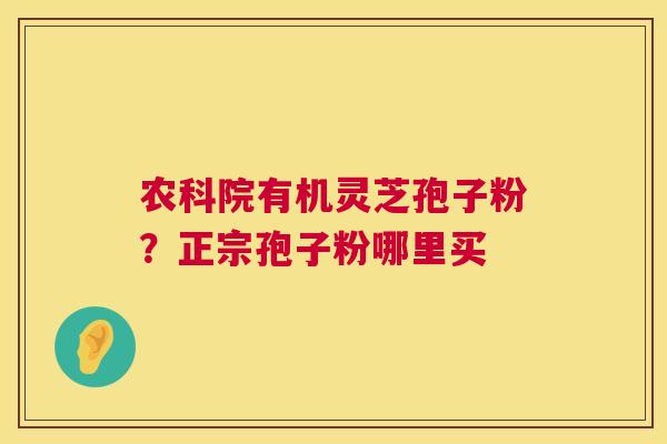 农科院有机灵芝孢子粉?正宗孢子粉哪里买 第1张 农科院有机灵芝孢子粉?正宗孢子粉哪里买 第1张