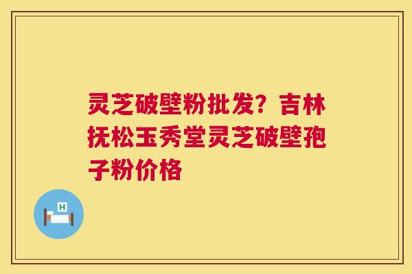 灵芝破壁粉批发?吉林抚松玉秀堂灵芝破壁孢子粉价格 第1张 灵芝破壁粉批发?吉林抚松玉秀堂灵芝破壁孢子粉价格 第1张