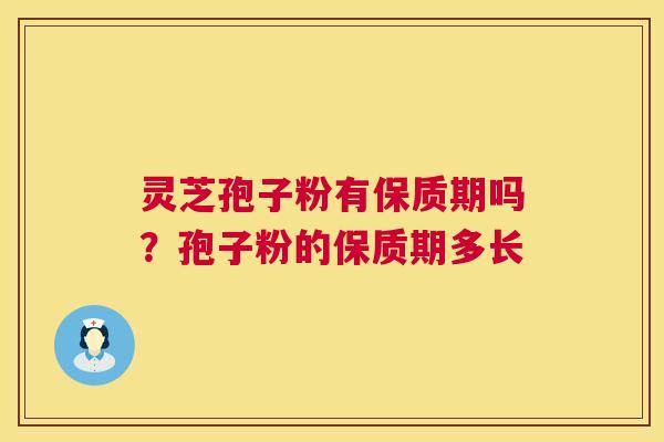 灵芝孢子粉有保质期吗?孢子粉的保质期多长 第1张 灵芝孢子粉有保质期吗?孢子粉的保质期多长 第1张