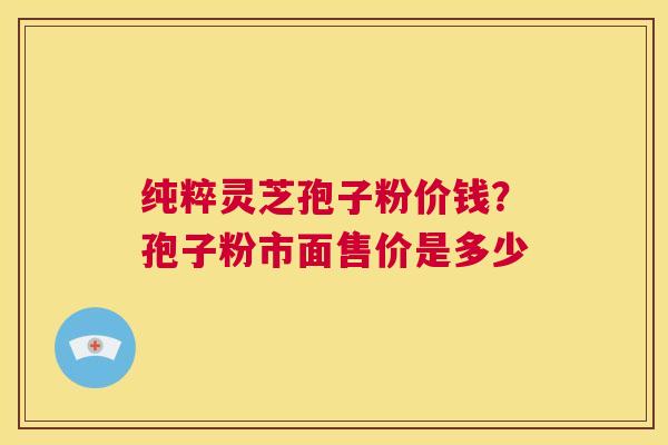 纯粹灵芝孢子粉价钱?孢子粉市面售价是多少 第1张 纯粹灵芝孢子粉价钱?孢子粉市面售价是多少 第1张