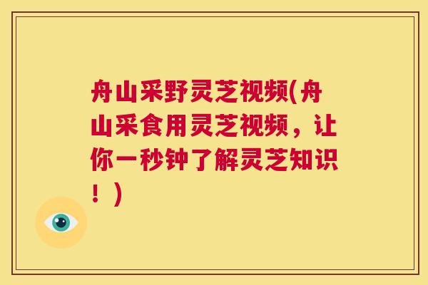 舟山采野灵芝视频(舟山采食用灵芝视频,让你一秒钟了解灵芝知识!) 第1张 舟山采野灵芝视频(舟山采食用灵芝视频,让你一秒钟了解灵芝知识!) 第1张