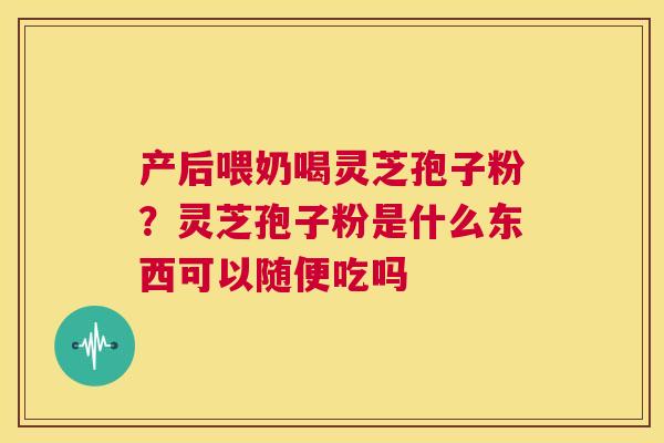 产后喂奶喝灵芝孢子粉?灵芝孢子粉是什么东西可以随便吃吗 第1张 产后喂奶喝灵芝孢子粉?灵芝孢子粉是什么东西可以随便吃吗 第1张