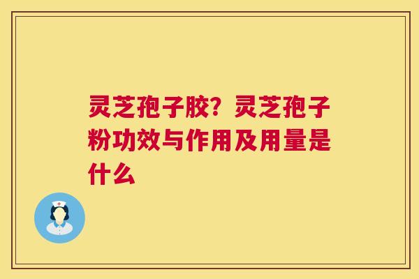 灵芝孢子胶?灵芝孢子粉功效与作用及用量是什么 第1张 灵芝孢子胶?灵芝孢子粉功效与作用及用量是什么 第1张