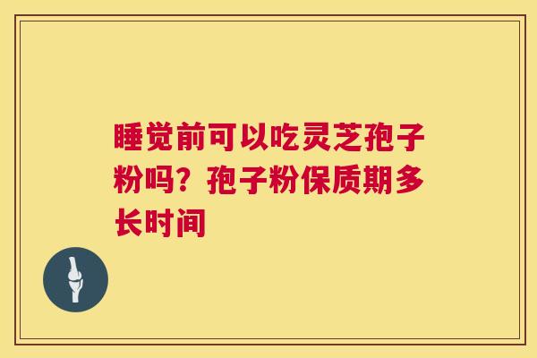 睡觉前可以吃灵芝孢子粉吗?孢子粉保质期多长时间 第1张 睡觉前可以吃灵芝孢子粉吗?孢子粉保质期多长时间 第1张