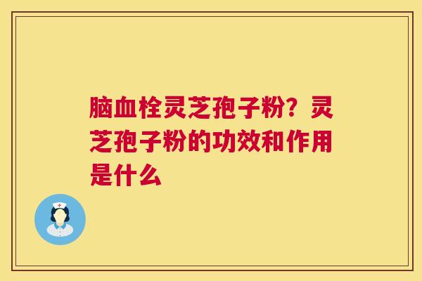 脑血栓灵芝孢子粉?灵芝孢子粉的功效和作用是什么 第1张 脑血栓灵芝孢子粉?灵芝孢子粉的功效和作用是什么 第1张