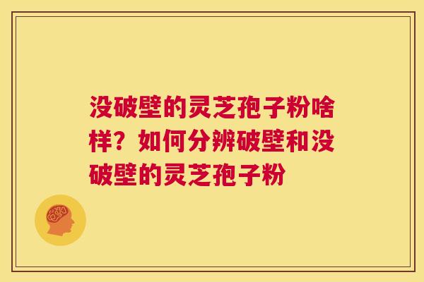 没破壁的灵芝孢子粉啥样？如何分辨破壁和没破壁的灵芝孢子粉  第1张