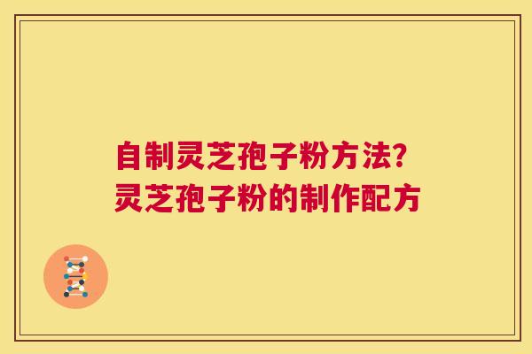 自制灵芝孢子粉方法?灵芝孢子粉的制作配方 第1张 自制灵芝孢子粉方法?灵芝孢子粉的制作配方 第1张