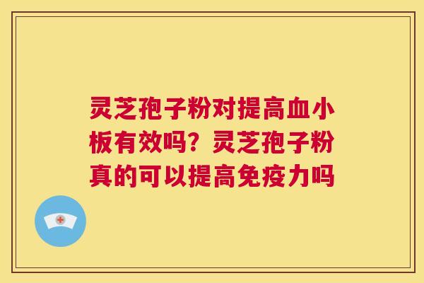 灵芝孢子粉对提高血小板有效吗?灵芝孢子粉真的可以提高免疫力吗 第1张 灵芝孢子粉对提高血小板有效吗?灵芝孢子粉真的可以提高免疫力吗 第1张