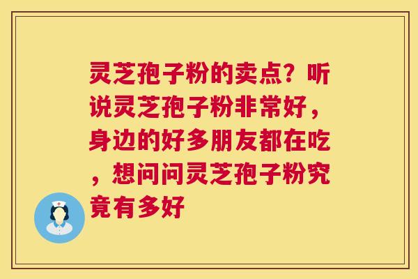 灵芝孢子粉的卖点？听说灵芝孢子粉非常好，身边的好多朋友都在吃，想问问灵芝孢子粉究竟有多好  第1张
