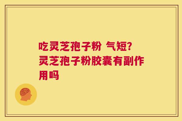 吃灵芝孢子粉 气短?灵芝孢子粉胶囊有副作用吗 第1张 吃灵芝孢子粉 气短?灵芝孢子粉胶囊有副作用吗 第1张