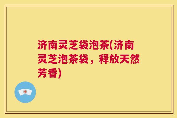 济南灵芝袋泡茶(济南灵芝泡茶袋,释放天然芳香) 第1张 济南灵芝袋泡茶(济南灵芝泡茶袋,释放天然芳香) 第1张