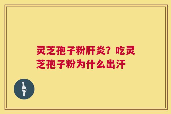 灵芝孢子粉肝炎?吃灵芝孢子粉为什么出汗 第1张 灵芝孢子粉肝炎?吃灵芝孢子粉为什么出汗 第1张