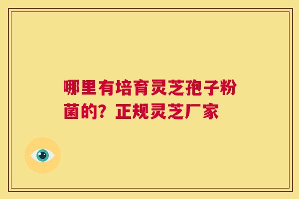 哪里有培育灵芝孢子粉菌的?正规灵芝厂家 第1张 哪里有培育灵芝孢子粉菌的?正规灵芝厂家 第1张