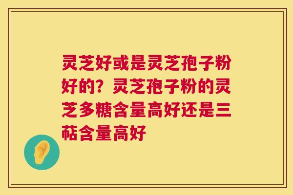灵芝好或是灵芝孢子粉好的?灵芝孢子粉的灵芝多糖含量高好还是三萜含量高好 第1张 灵芝好或是灵芝孢子粉好的?灵芝孢子粉的灵芝多糖含量高好还是三萜含量高好 第1张
