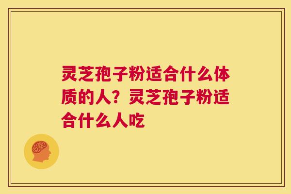 灵芝孢子粉适合什么体质的人?灵芝孢子粉适合什么人吃 第1张 灵芝孢子粉适合什么体质的人?灵芝孢子粉适合什么人吃 第1张