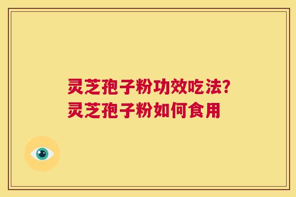 灵芝孢子粉功效吃法?灵芝孢子粉如何食用 第1张 灵芝孢子粉功效吃法?灵芝孢子粉如何食用 第1张
