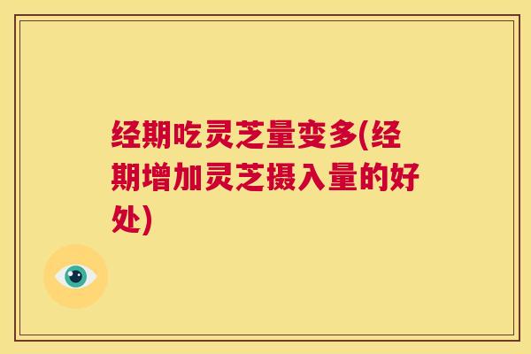 经期吃灵芝量变多(经期增加灵芝摄入量的好处) 第1张 经期吃灵芝量变多(经期增加灵芝摄入量的好处) 第1张