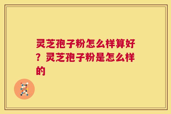 灵芝孢子粉怎么样算好?灵芝孢子粉是怎么样的 第1张 灵芝孢子粉怎么样算好?灵芝孢子粉是怎么样的 第1张