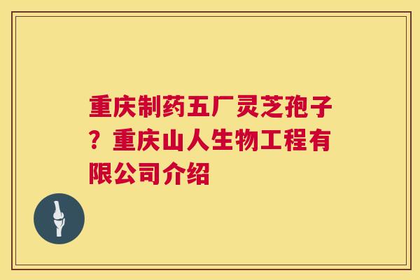 重庆制药五厂灵芝孢子?重庆山人生物工程有限公司介绍 第1张 重庆制药五厂灵芝孢子?重庆山人生物工程有限公司介绍 第1张