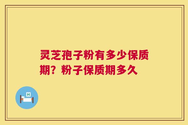 灵芝孢子粉有多少保质期?粉子保质期多久 第1张 灵芝孢子粉有多少保质期?粉子保质期多久 第1张