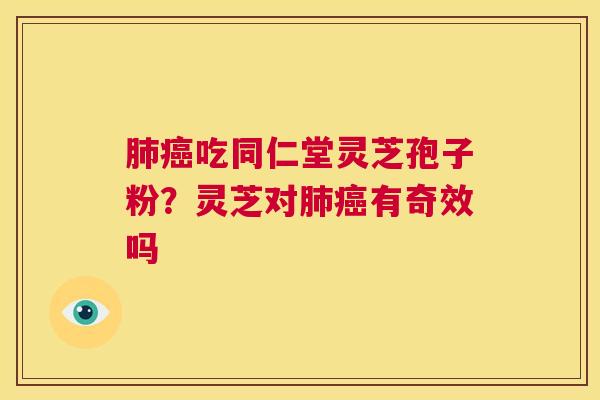 肺癌吃同仁堂灵芝孢子粉?灵芝对肺癌有奇效吗 第1张 肺癌吃同仁堂灵芝孢子粉?灵芝对肺癌有奇效吗 第1张
