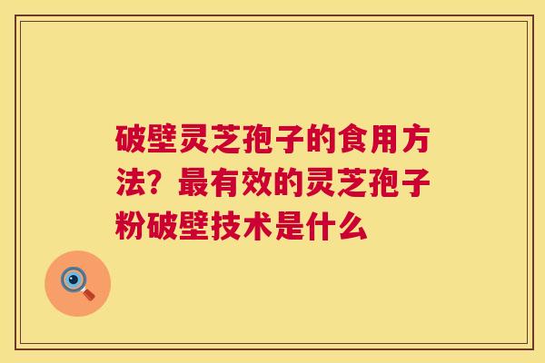 破壁灵芝孢子的食用方法?最有效的灵芝孢子粉破壁技术是什么 第1张 破壁灵芝孢子的食用方法?最有效的灵芝孢子粉破壁技术是什么 第1张