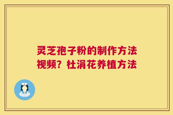 灵芝孢子粉的制作方法视频？杜涓花养植方法  第1张