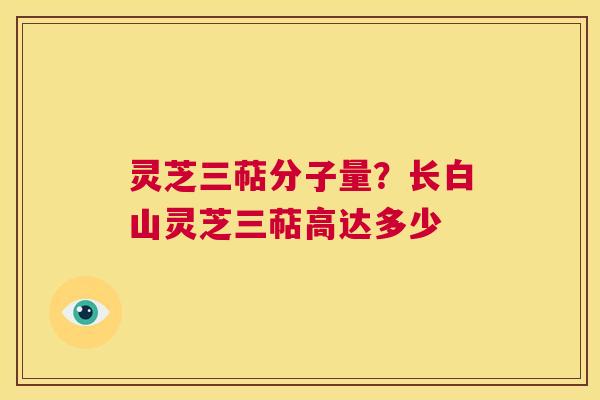 灵芝三萜分子量?长白山灵芝三萜高达多少 第1张 灵芝三萜分子量?长白山灵芝三萜高达多少 第1张